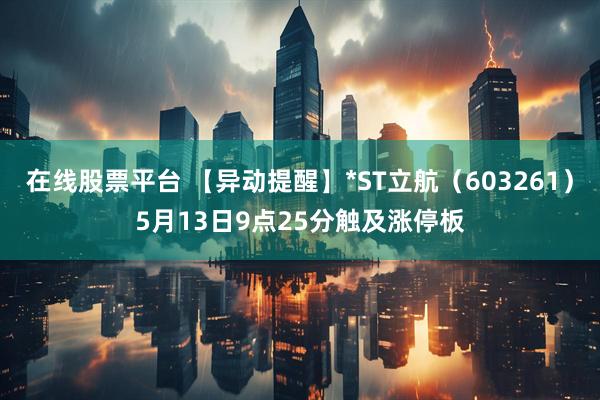 在线股票平台 【异动提醒】*ST立航（603261）5月13日9点25分触及涨停板