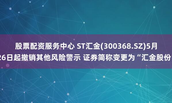 股票配资服务中心 ST汇金(300368.SZ)5月26日起撤销其他风险警示 证券简称变更为“汇金股份”