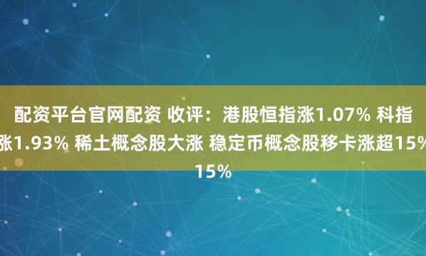 配资平台官网配资 收评：港股恒指涨1.07% 科指涨1.93% 稀土概念股大涨 稳定币概念股移卡涨超15%