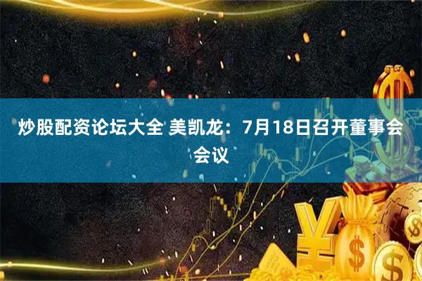 炒股配资论坛大全 美凯龙：7月18日召开董事会会议