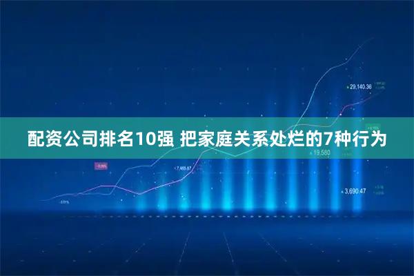 配资公司排名10强 把家庭关系处烂的7种行为