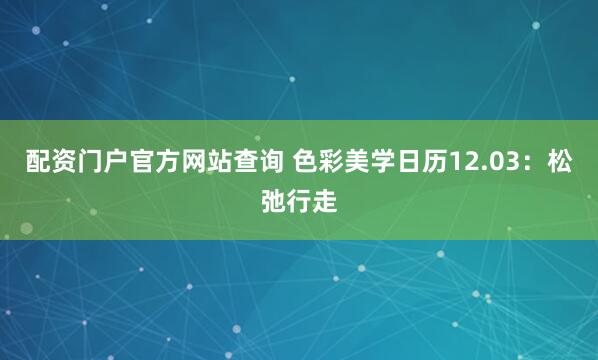 配资门户官方网站查询 色彩美学日历12.03：松弛行走