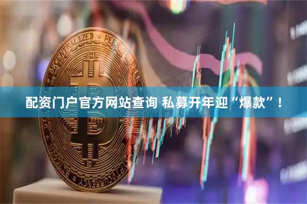 配资门户官方网站查询 私募开年迎“爆款”！