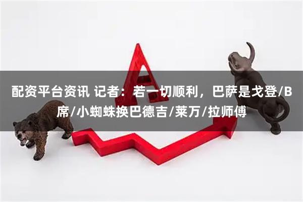 配资平台资讯 记者：若一切顺利，巴萨是戈登/B席/小蜘蛛换巴德吉/莱万/拉师傅